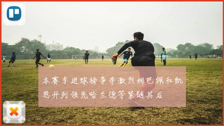 本赛季进球榜争夺激烈姆巴佩和凯恩并列领先哈兰德等紧随其后