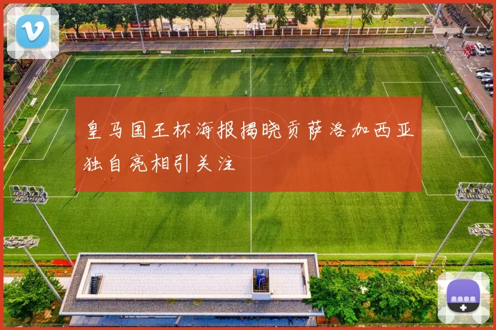 皇马国王杯海报揭晓贡萨洛加西亚独自亮相引关注