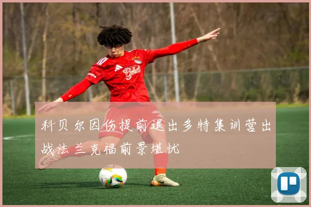 科贝尔因伤提前退出多特集训营出战法兰克福前景堪忧