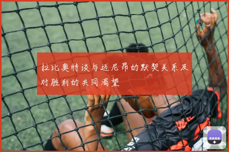 拉比奥特谈与迈尼昂的默契关系及对胜利的共同渴望
