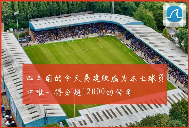 四年前的今天易建联成为本土球员中唯一得分超12000的传奇