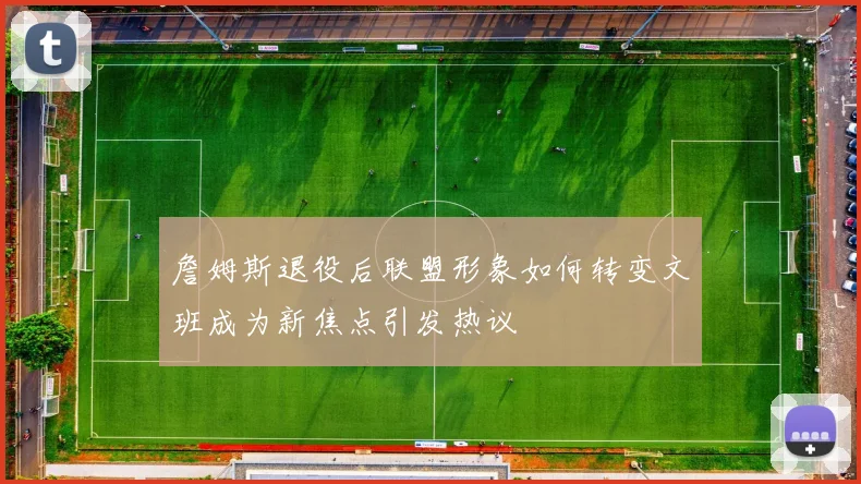 詹姆斯退役后联盟形象如何转变文班成为新焦点引发热议