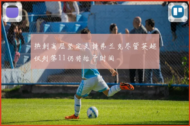 热刺高层坚定支持弗兰克尽管英超仅列第11仍将给予时间