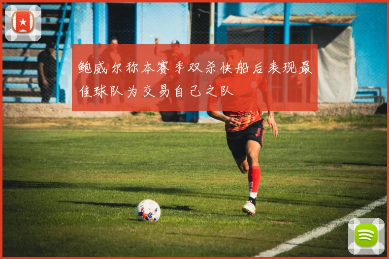 鲍威尔称本赛季双杀快船后表现最佳球队为交易自己之队