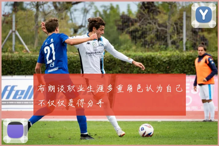 布朗谈职业生涯多重角色认为自己不仅仅是得分手