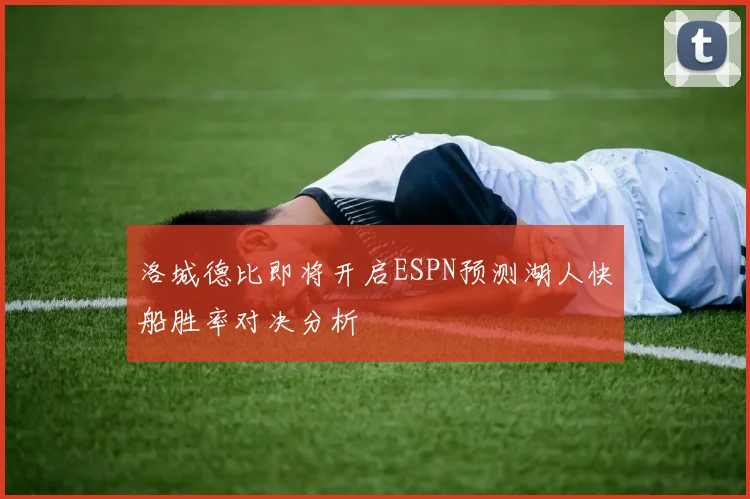 洛城德比即将开启ESPN预测湖人快船胜率对决分析
