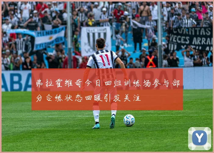 弗拉霍维奇今日回归训练场参与部分合练状态回暖引发关注