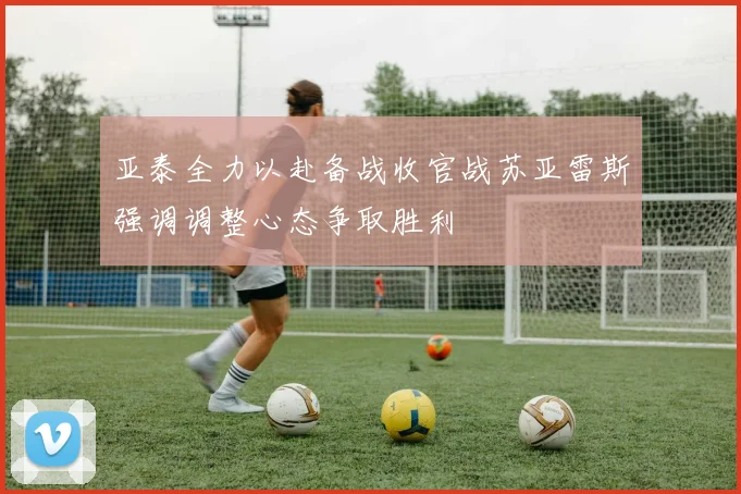 亚泰全力以赴备战收官战苏亚雷斯强调调整心态争取胜利