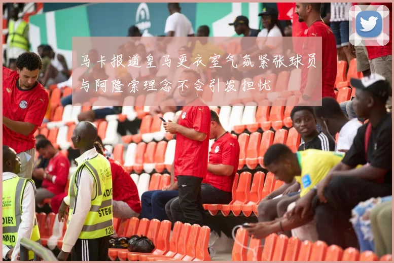 马卡报道皇马更衣室气氛紧张球员与阿隆索理念不合引发担忧