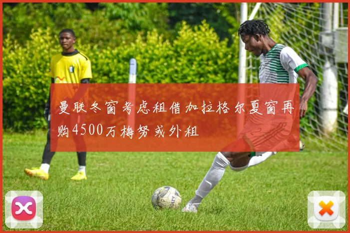 曼联冬窗考虑租借加拉格尔夏窗再购4500万梅努或外租