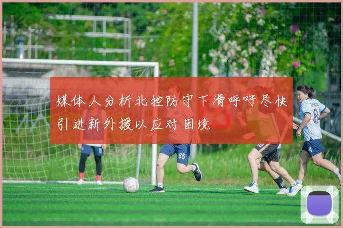 媒体人分析北控防守下滑呼吁尽快引进新外援以应对困境