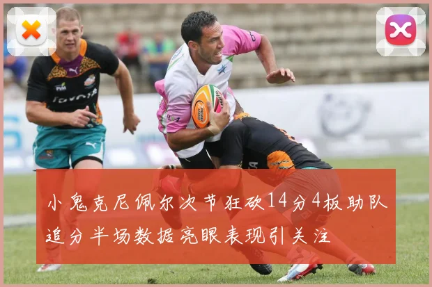 小鬼克尼佩尔次节狂砍14分4板助队追分半场数据亮眼表现引关注