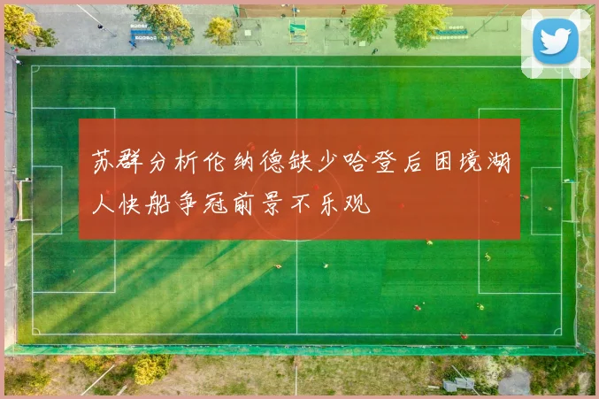 苏群分析伦纳德缺少哈登后困境湖人快船争冠前景不乐观