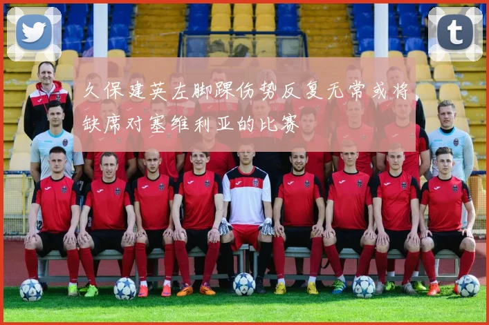 久保建英左脚踝伤势反复无常或将缺席对塞维利亚的比赛