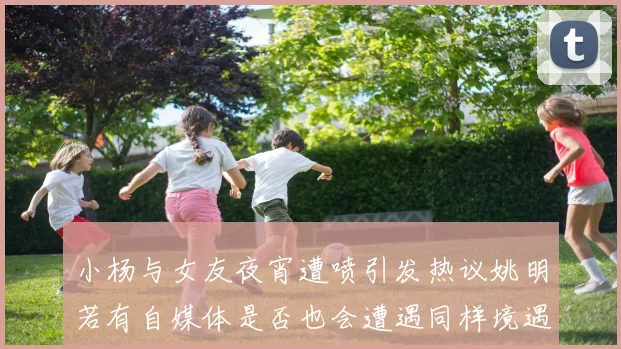 小杨与女友夜宵遭喷引发热议姚明若有自媒体是否也会遭遇同样境遇