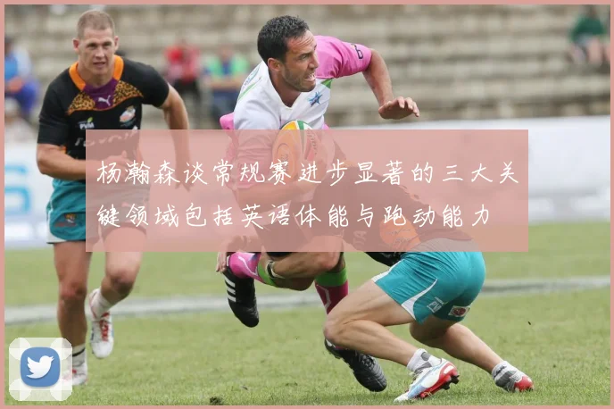 杨瀚森谈常规赛进步显著的三大关键领域包括英语体能与跑动能力