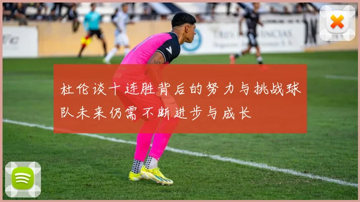 杜伦谈十连胜背后的努力与挑战球队未来仍需不断进步与成长