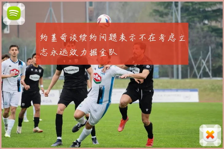 约基奇谈续约问题表示不在考虑立志永远效力掘金队